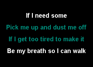If I need some

Pick me up and dust me off

If I get too tired to make it

Be my breath so I can walk