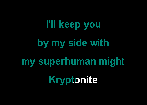 I'll keep you

by my side with
my superhuman might

Kryptonite