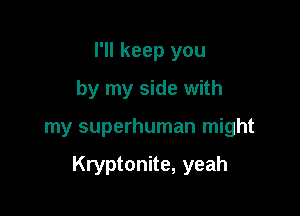 I'll keep you
by my side with

my superhuman might

Kryptonite, yeah