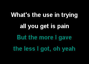 What's the use in trying
all you get is pain

But the more I gave

the less I got, oh yeah