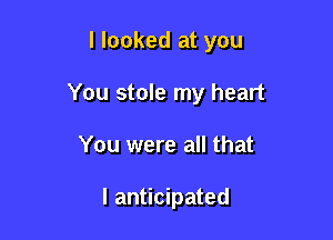 I looked at you

You stole my heart

You were all that

I anticipated