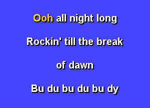 Ooh all night long
Rockin' till the break

of dawn

Bu du bu du bu dy