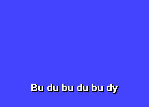 Bu du bu du bu dy