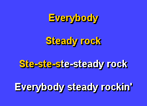 Everybody
Steady rock

Ste-ste-ste-steady rock

Everybody steady rockin'