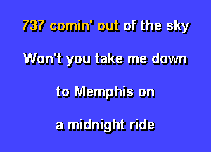 737 comin' out of the sky

Won't you take me down
to Memphis on

a midnight ride