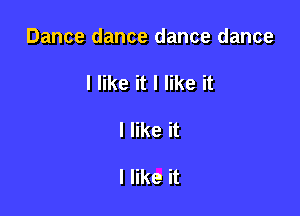 Dance dance dance dance

I like it I like it
I like it

I like it
