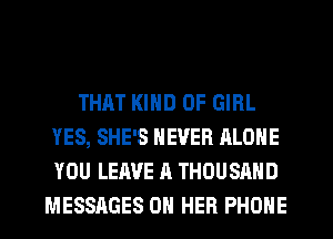 THAT KIND OF GIRL
YES, SHE'S NEVER ALONE
YOU LEAVE A THOUSAND

MESSAGES ON HER PHONE
