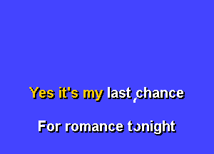 Yes it's my lastlchance

For romance tonight
