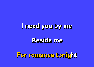 I need you by me

Beside me

For romance tonight