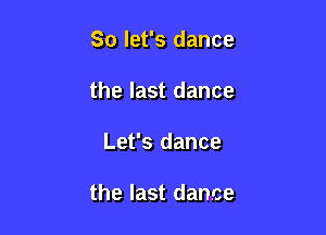 So let's dance
the last dance

Let's dance

the last dance