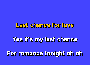 Last chance for love

Yes it's my last chance

For romance tonight oh oh
