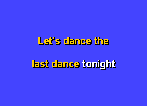 Let's dance the

last dance tonight