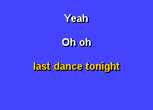 Yeah

Oh oh

last dance tonight