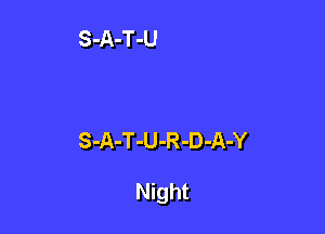 S-A-T-U-R -D-A-Y

Night