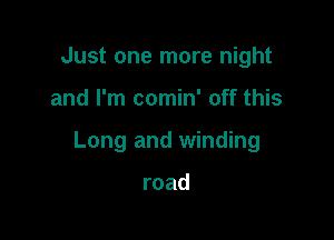 Just one more night

and I'm comin' off this

Long and winding

road