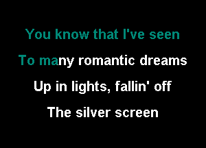 You know that I've seen

To many romantic dreams

Up in lights, fallin' off

The silver screen