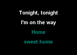 Tonight, tonight

I'm on the way

Home

sweet home