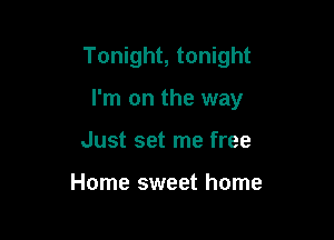 Tonight, tonight

I'm on the way

Just set me free

Home sweet home