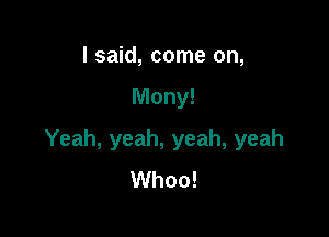 I said, come on,

Many!

Yeah, yeah, yeah, yeah
Whoo!