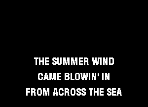 THE SUMMER WIND
CAME BLOWIH' IH
FROM ACROSS THE SEA