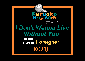 Kafaoke.
Bay.com
N

I Don't Wanna Live
Without You

In the ,
Style 01 Foreigner

(5z01)