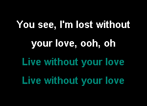 You see, I'm lost without
your love, ooh, oh

Live without your love

Live without your love