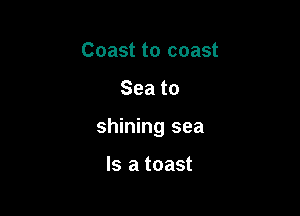 Coast to coast

Seato

shining sea

Is a toast