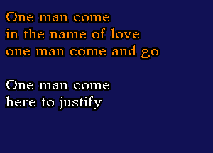 One man come
in the name of love
one man come and go

One man come
here to justify