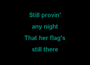 Still provin'

any night

That her flag's
still there