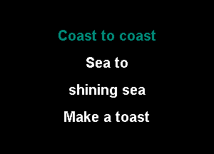 Coast to coast

Seato

shining sea

Make a toast