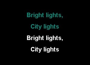 Bright lights,
City lights

Bright lights,
City lights