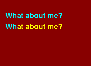 What about me?
What about me?