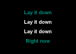 Lay it down
Lay it down

Lay it down

Right now