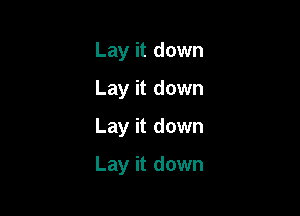 Lay it down
Lay it down
Lay it down

Lay it down