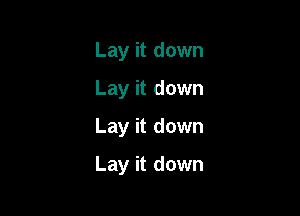 Lay it down
Lay it down
Lay it down

Lay it down