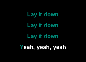 Lay it down
Lay it down
Lay it down

Yeah, yeah, yeah
