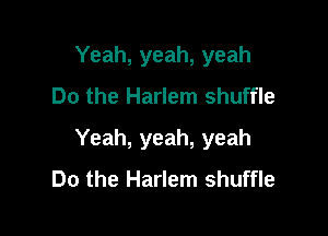 Yeah, yeah, yeah
Do the Harlem shuffle

Yeah, yeah, yeah
Do the Harlem shuffle