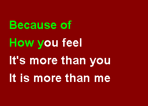 Because of
How you feel

It's more than you
It is more than me