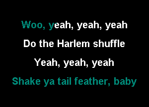 Woo, yeah, yeah, yeah
Do the Harlem shuffle
Yeah, yeah, yeah

Shake ya tail feather, baby