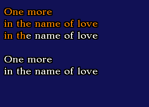 One more
in the name of love
in the name of love

One more
in the name of love