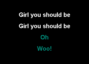 Girl you should be

Girl you should be
Oh
Woo!