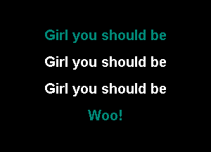 Girl you should be
Girl you should be

Girl you should be
Woo!