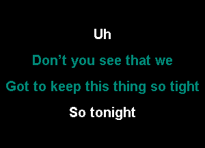 Uh

Don t you see that we

Got to keep this thing so tight

So tonight