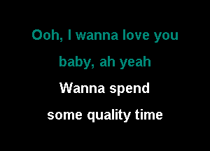 Ooh, I wanna love you

baby, ah yeah

Wanna spend

some quality time