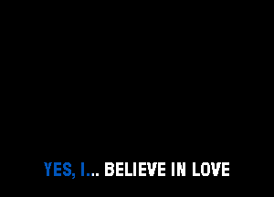YES, I... BELIEVE IN LOVE