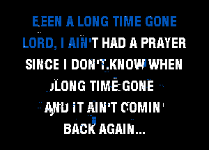 EEEH A LONG TIME coma
Loan, I nm-T HAD A PRAYER
smce I non-wuowwneu
.JLOHG TIMEGOHE
1mm IT gm-T comm'
Bnci ncmri...