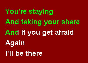 You're staying
And taking your share

And if you get afraid
Again
I'll be there