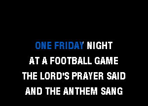 ONE FRIDM NIGHT
AT A FOOTBRLL GAME
THE LORD'S PRAYER SAID
AND THE ANTHEM SANG