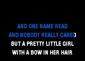 AND ONE NAME READ
AND NOBODY REALLY CARED
BUT A PRETTY LITTLE GIRL
WITH A BOW IN HER HAIR