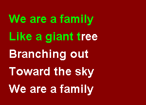 We are a family
Like a giant tree

Branching out
Toward the sky

We are a family